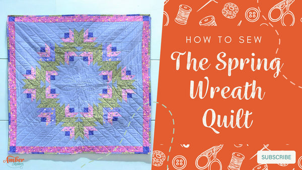 Amber Makes Sewing Tutorial - How to Sew The Spring Wreath Quilt
